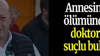Annesinin ölümünden doktoru suçlu buldu